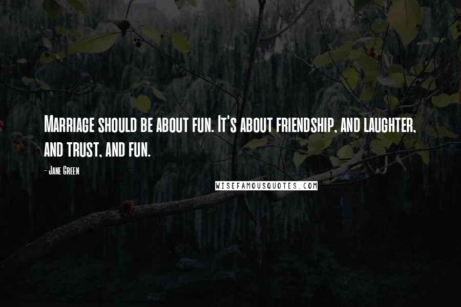 Jane Green Quotes: Marriage should be about fun. It's about friendship, and laughter, and trust, and fun.