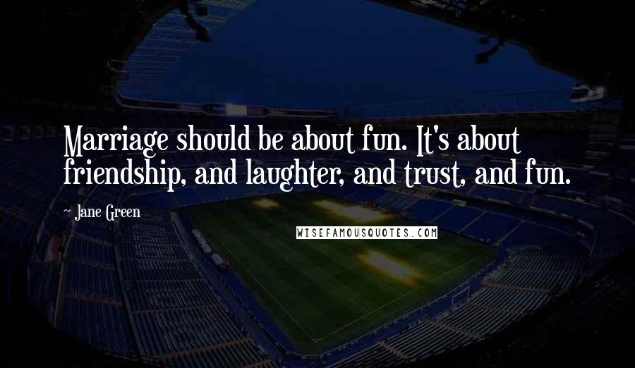 Jane Green Quotes: Marriage should be about fun. It's about friendship, and laughter, and trust, and fun.