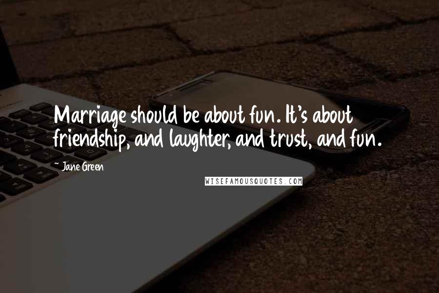 Jane Green Quotes: Marriage should be about fun. It's about friendship, and laughter, and trust, and fun.