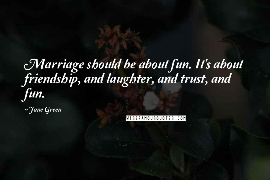 Jane Green Quotes: Marriage should be about fun. It's about friendship, and laughter, and trust, and fun.