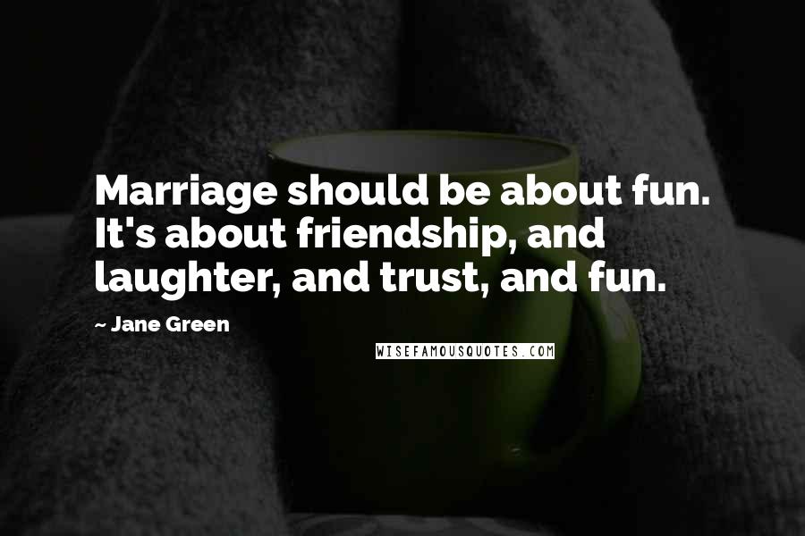 Jane Green Quotes: Marriage should be about fun. It's about friendship, and laughter, and trust, and fun.