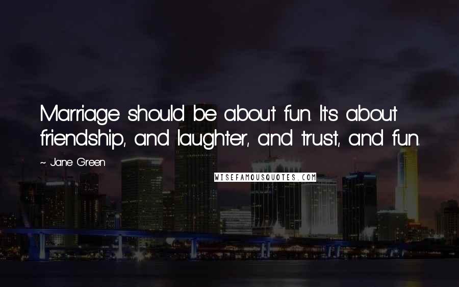 Jane Green Quotes: Marriage should be about fun. It's about friendship, and laughter, and trust, and fun.