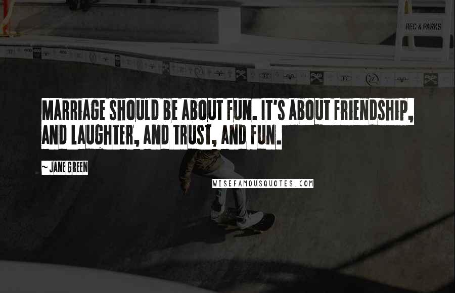 Jane Green Quotes: Marriage should be about fun. It's about friendship, and laughter, and trust, and fun.