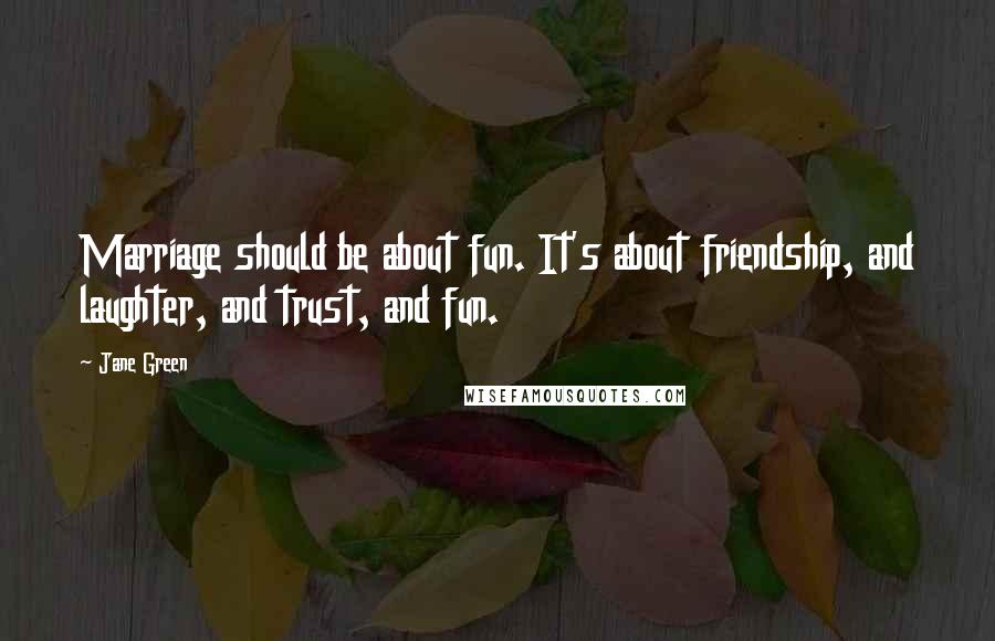 Jane Green Quotes: Marriage should be about fun. It's about friendship, and laughter, and trust, and fun.