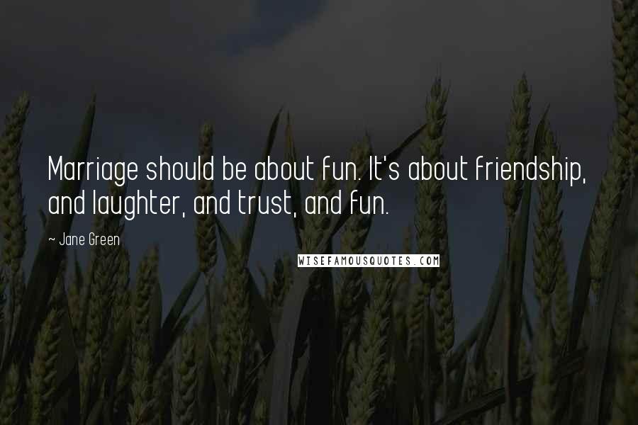 Jane Green Quotes: Marriage should be about fun. It's about friendship, and laughter, and trust, and fun.