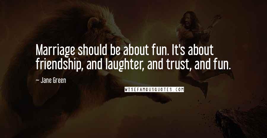 Jane Green Quotes: Marriage should be about fun. It's about friendship, and laughter, and trust, and fun.