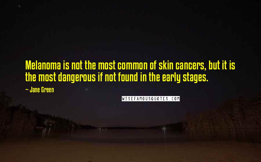 Jane Green Quotes: Melanoma is not the most common of skin cancers, but it is the most dangerous if not found in the early stages.