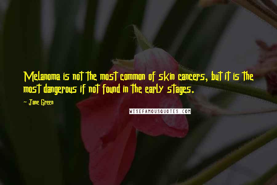 Jane Green Quotes: Melanoma is not the most common of skin cancers, but it is the most dangerous if not found in the early stages.