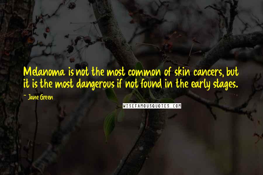Jane Green Quotes: Melanoma is not the most common of skin cancers, but it is the most dangerous if not found in the early stages.