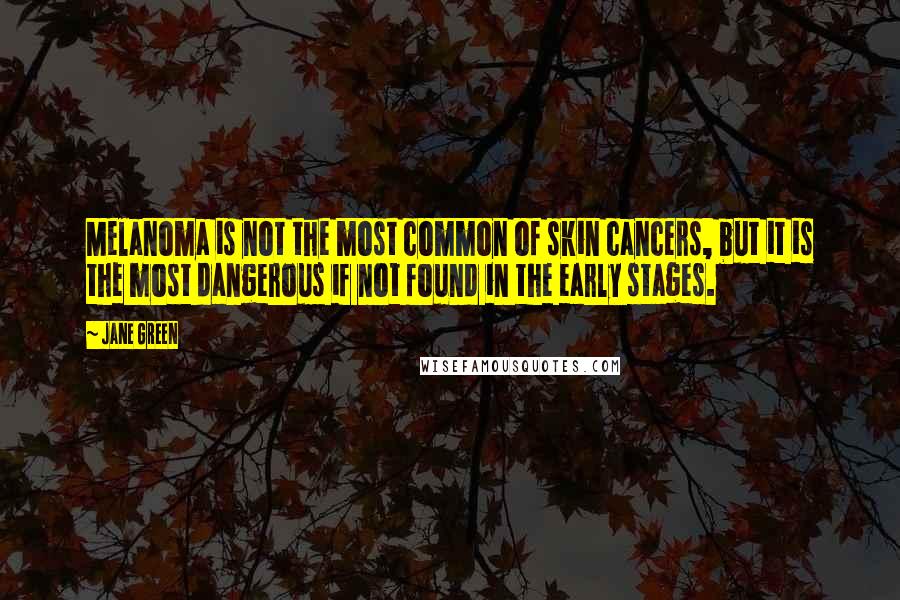 Jane Green Quotes: Melanoma is not the most common of skin cancers, but it is the most dangerous if not found in the early stages.