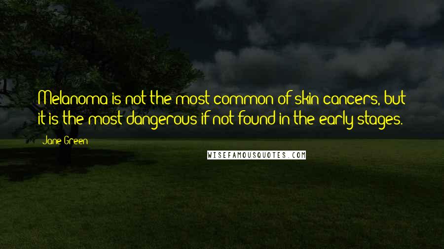 Jane Green Quotes: Melanoma is not the most common of skin cancers, but it is the most dangerous if not found in the early stages.