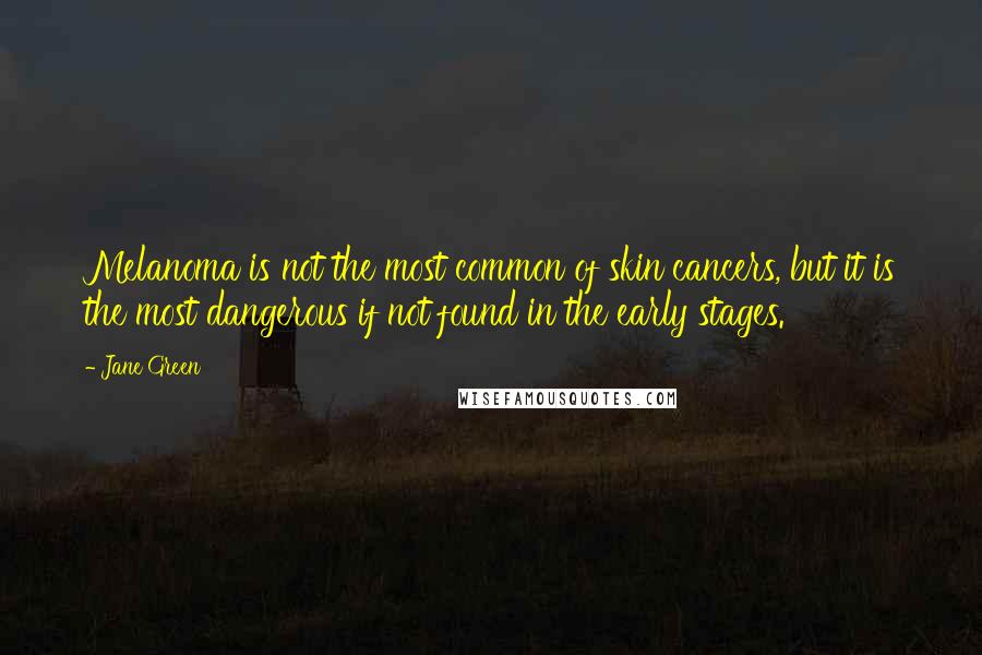 Jane Green Quotes: Melanoma is not the most common of skin cancers, but it is the most dangerous if not found in the early stages.