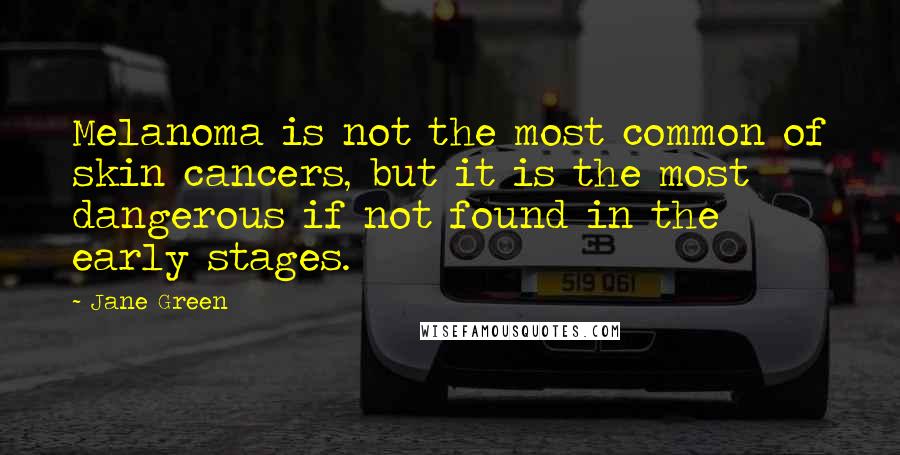 Jane Green Quotes: Melanoma is not the most common of skin cancers, but it is the most dangerous if not found in the early stages.