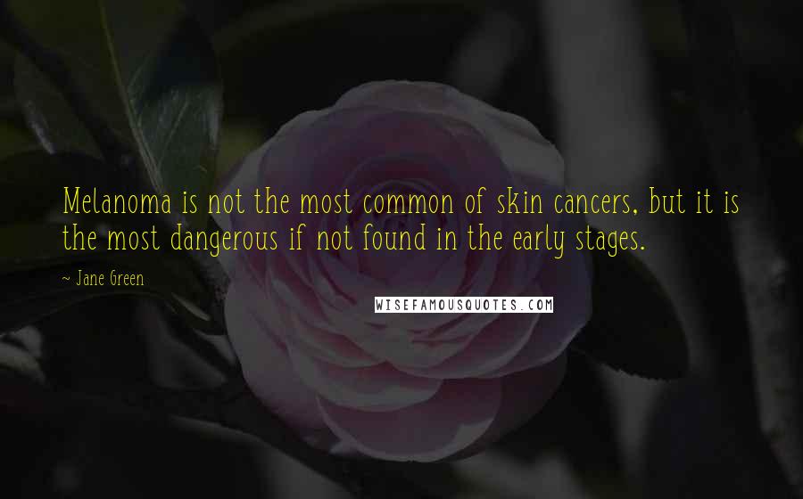 Jane Green Quotes: Melanoma is not the most common of skin cancers, but it is the most dangerous if not found in the early stages.