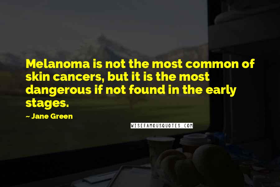 Jane Green Quotes: Melanoma is not the most common of skin cancers, but it is the most dangerous if not found in the early stages.