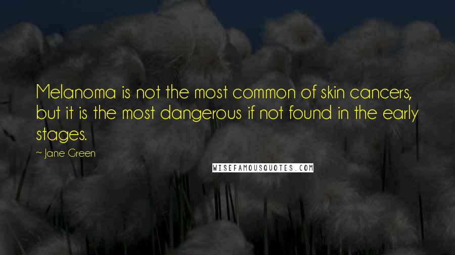 Jane Green Quotes: Melanoma is not the most common of skin cancers, but it is the most dangerous if not found in the early stages.