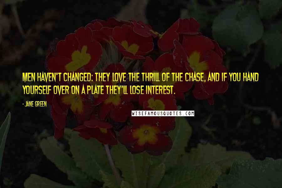 Jane Green Quotes: Men haven't changed: they love the thrill of the chase, and if you hand yourself over on a plate they'll lose interest.