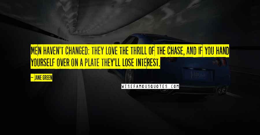 Jane Green Quotes: Men haven't changed: they love the thrill of the chase, and if you hand yourself over on a plate they'll lose interest.