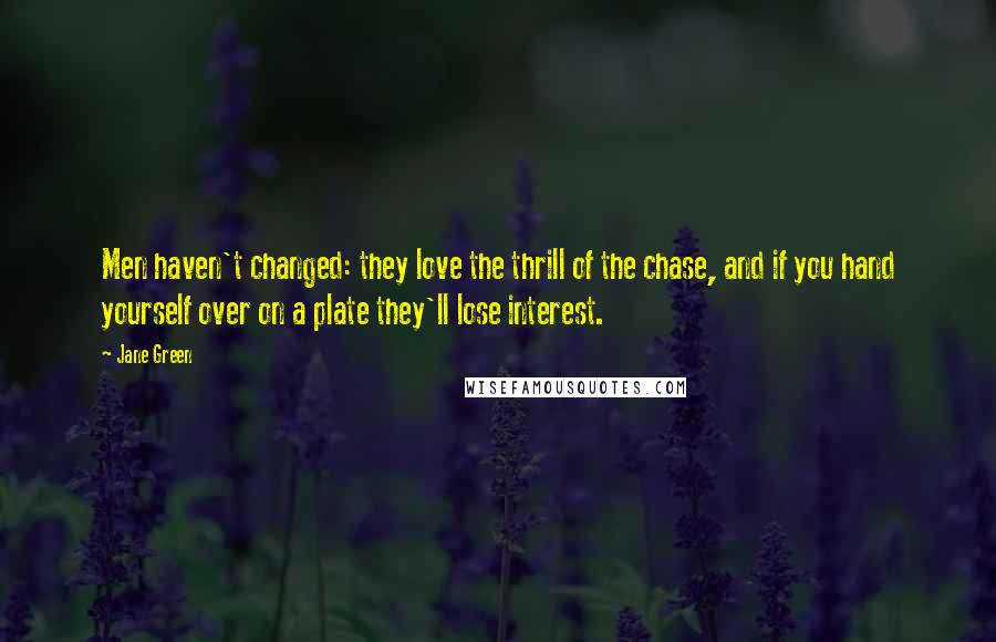 Jane Green Quotes: Men haven't changed: they love the thrill of the chase, and if you hand yourself over on a plate they'll lose interest.