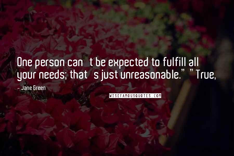 Jane Green Quotes: One person can't be expected to fulfill all your needs; that's just unreasonable." "True,