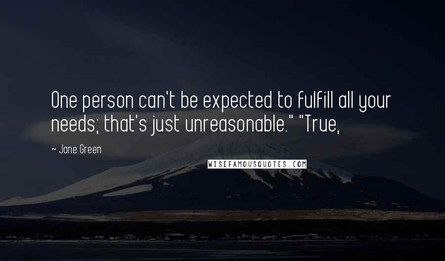 Jane Green Quotes: One person can't be expected to fulfill all your needs; that's just unreasonable." "True,