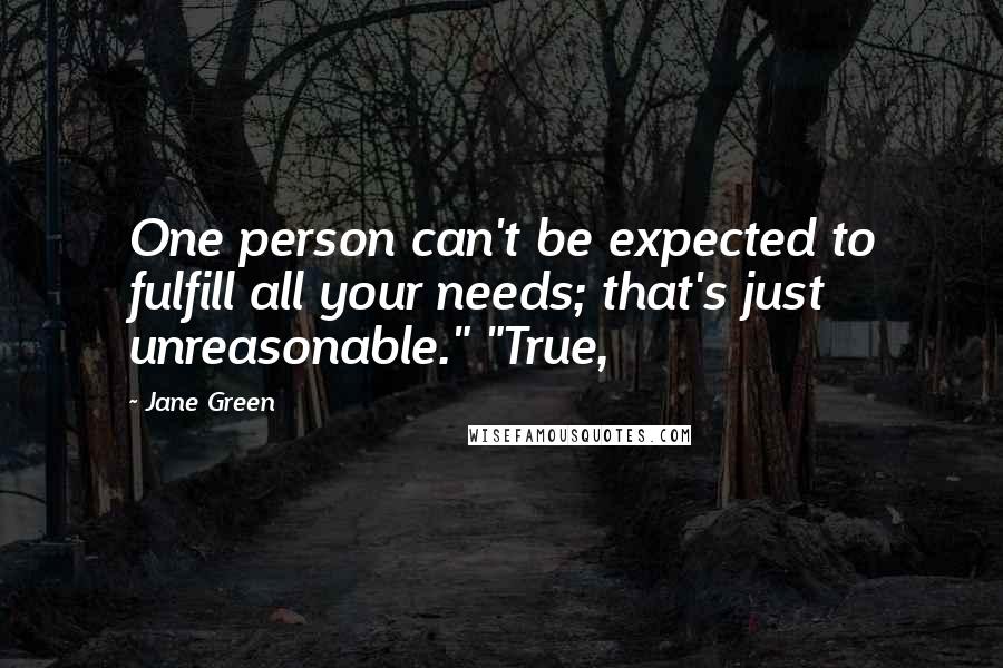 Jane Green Quotes: One person can't be expected to fulfill all your needs; that's just unreasonable." "True,