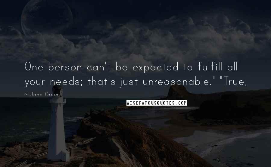 Jane Green Quotes: One person can't be expected to fulfill all your needs; that's just unreasonable." "True,