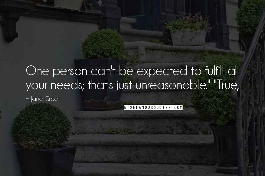 Jane Green Quotes: One person can't be expected to fulfill all your needs; that's just unreasonable." "True,