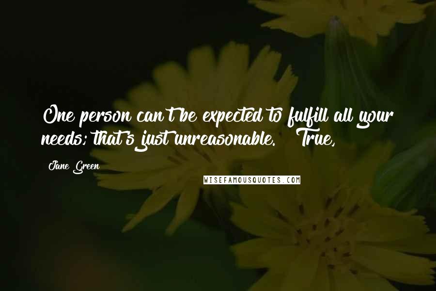 Jane Green Quotes: One person can't be expected to fulfill all your needs; that's just unreasonable." "True,