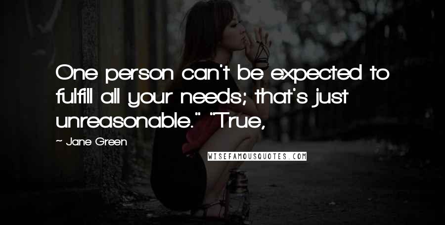 Jane Green Quotes: One person can't be expected to fulfill all your needs; that's just unreasonable." "True,