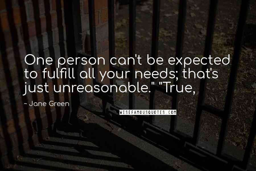 Jane Green Quotes: One person can't be expected to fulfill all your needs; that's just unreasonable." "True,