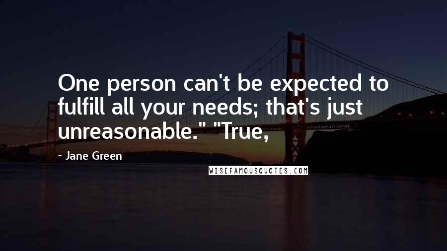 Jane Green Quotes: One person can't be expected to fulfill all your needs; that's just unreasonable." "True,