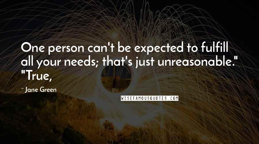 Jane Green Quotes: One person can't be expected to fulfill all your needs; that's just unreasonable." "True,