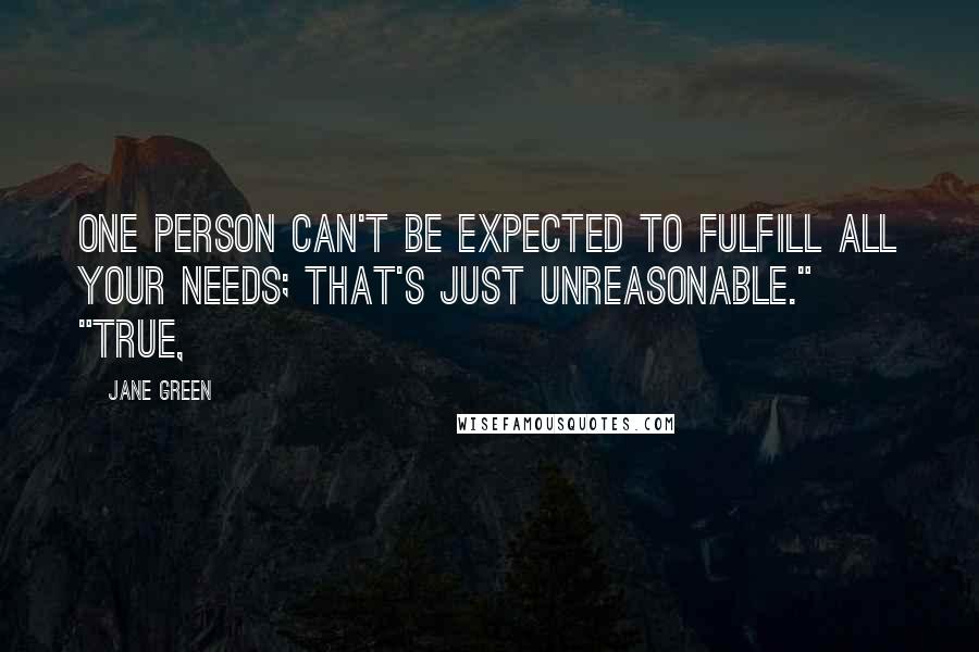 Jane Green Quotes: One person can't be expected to fulfill all your needs; that's just unreasonable." "True,