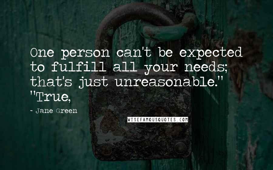 Jane Green Quotes: One person can't be expected to fulfill all your needs; that's just unreasonable." "True,