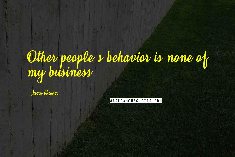 Jane Green Quotes: Other people's behavior is none of my business.