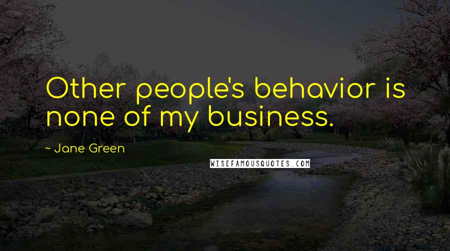 Jane Green Quotes: Other people's behavior is none of my business.
