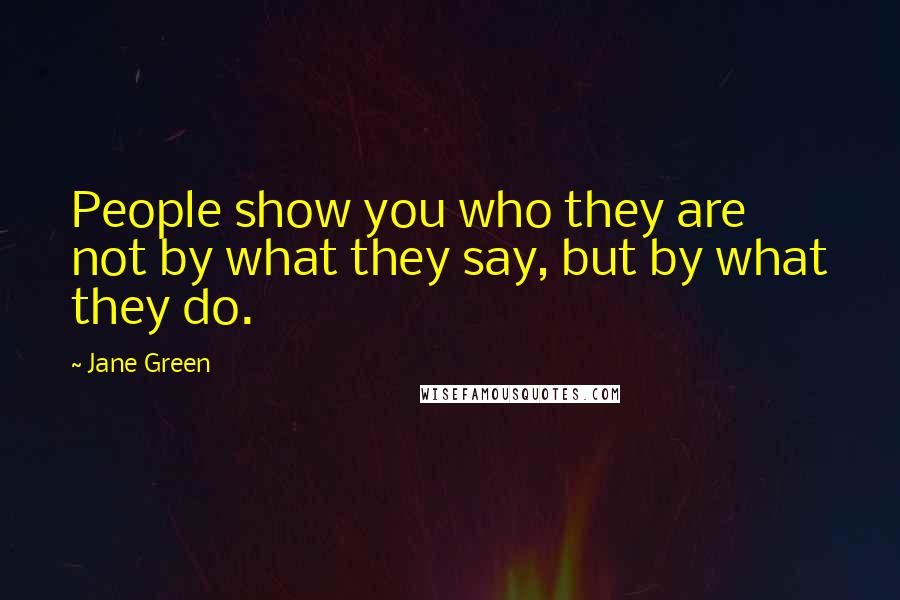 Jane Green Quotes: People show you who they are not by what they say, but by what they do.