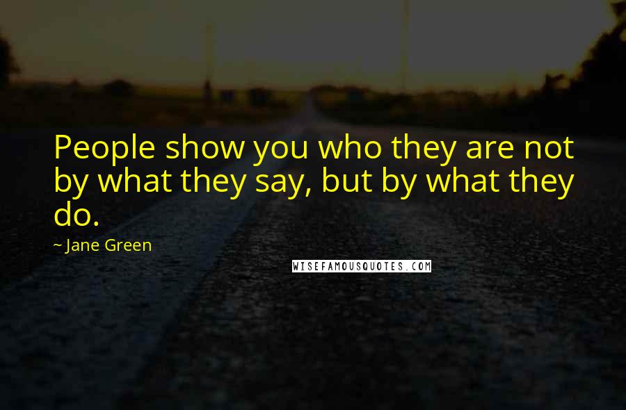 Jane Green Quotes: People show you who they are not by what they say, but by what they do.