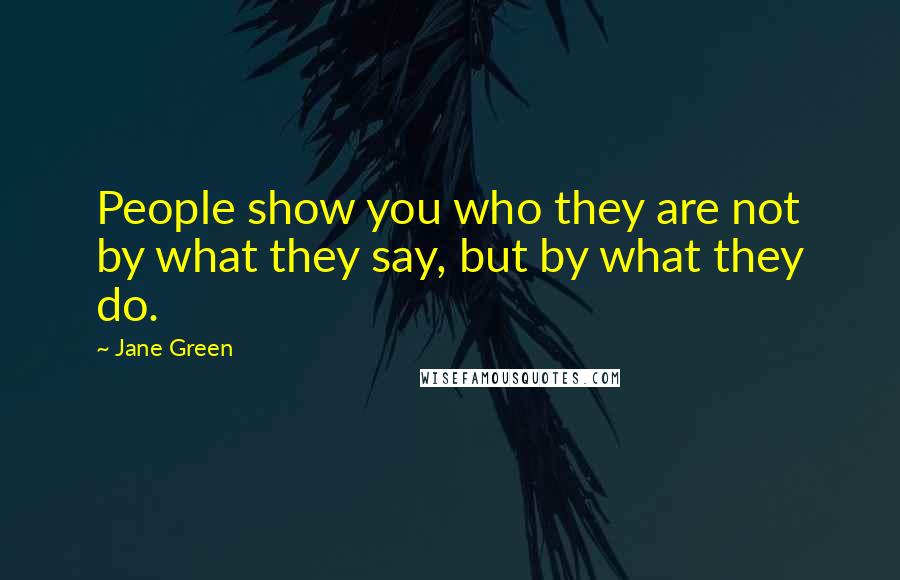 Jane Green Quotes: People show you who they are not by what they say, but by what they do.