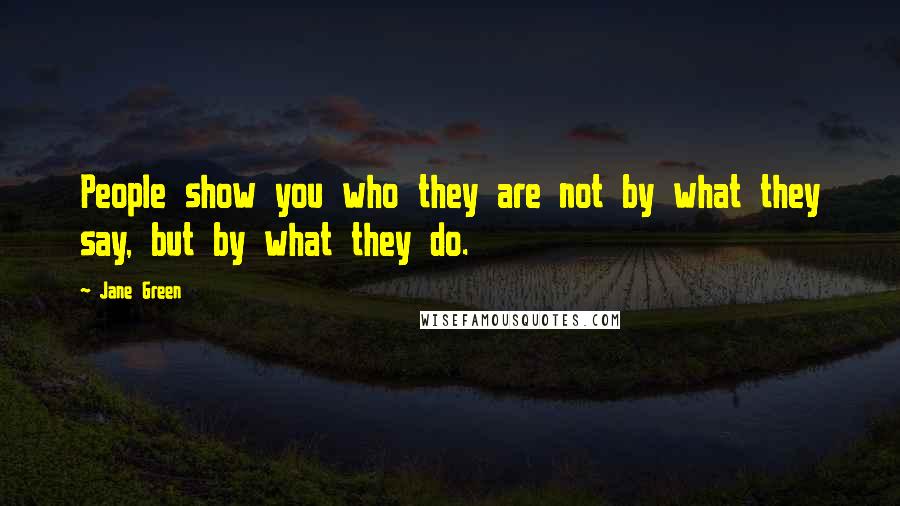 Jane Green Quotes: People show you who they are not by what they say, but by what they do.