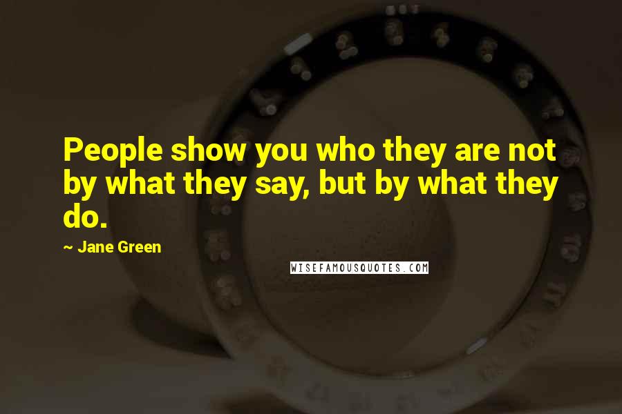 Jane Green Quotes: People show you who they are not by what they say, but by what they do.