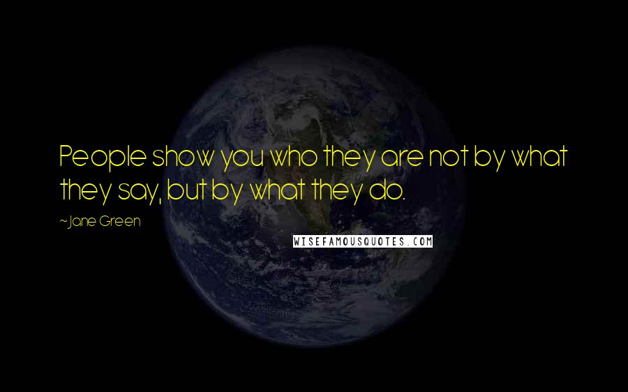 Jane Green Quotes: People show you who they are not by what they say, but by what they do.