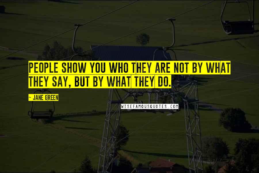 Jane Green Quotes: People show you who they are not by what they say, but by what they do.