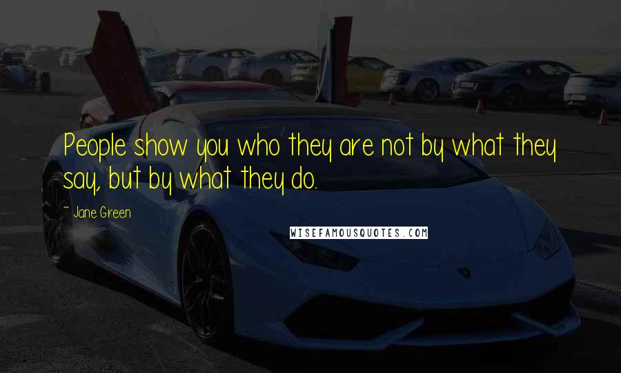 Jane Green Quotes: People show you who they are not by what they say, but by what they do.