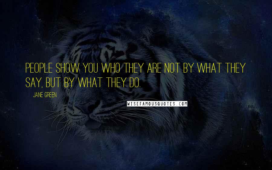 Jane Green Quotes: People show you who they are not by what they say, but by what they do.