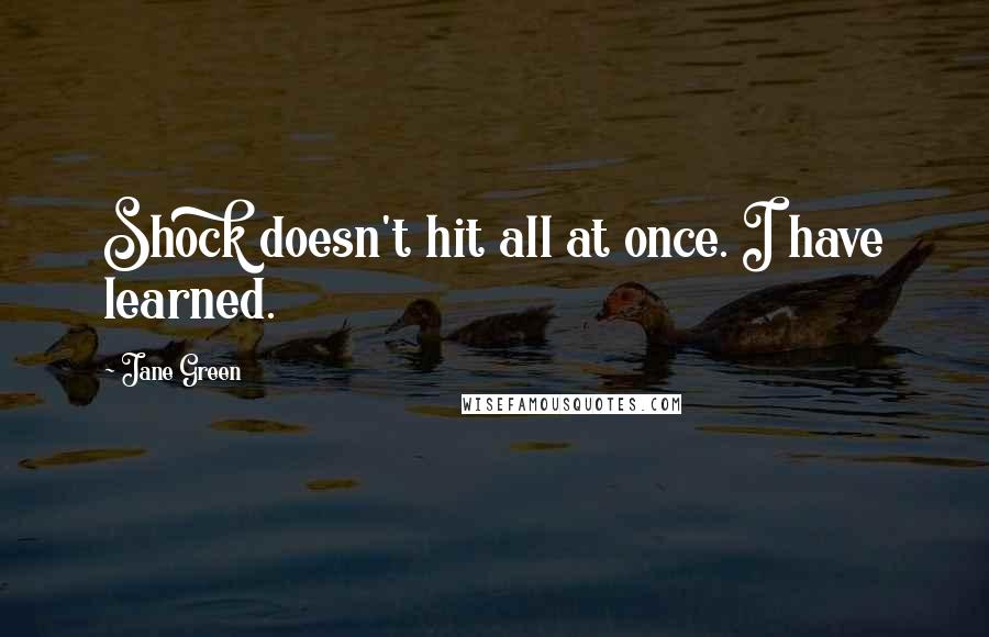 Jane Green Quotes: Shock doesn't hit all at once. I have learned.