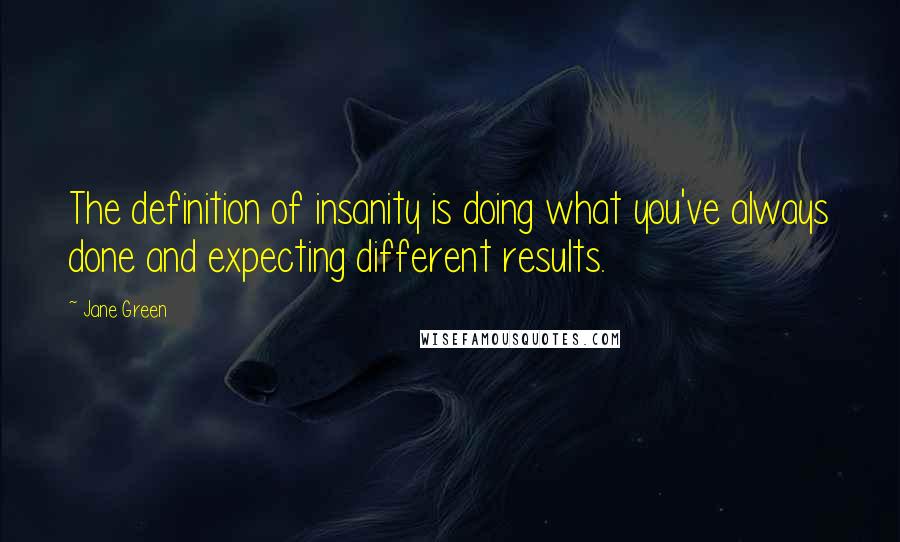 Jane Green Quotes: The definition of insanity is doing what you've always done and expecting different results.