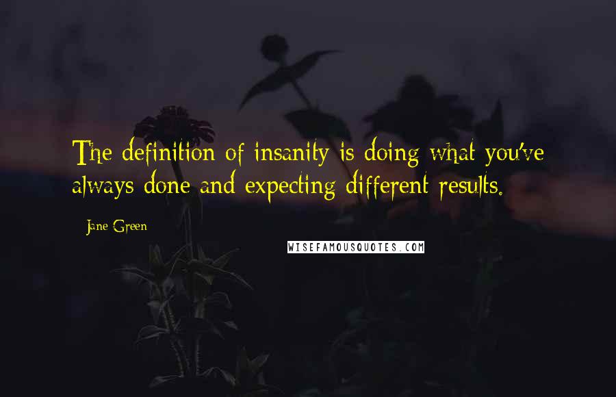 Jane Green Quotes: The definition of insanity is doing what you've always done and expecting different results.