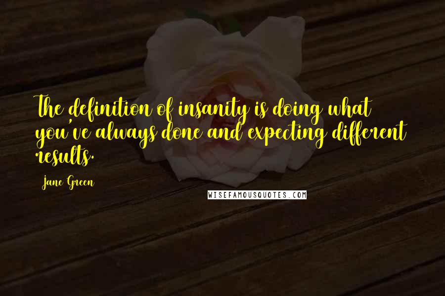 Jane Green Quotes: The definition of insanity is doing what you've always done and expecting different results.